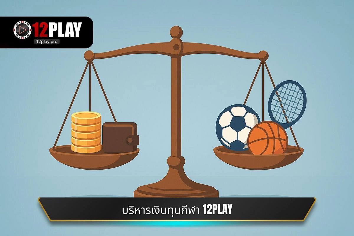 การบริหารเงินทุน (Bankroll Management) สำหรับตลาด กีฬา 12PLAY
