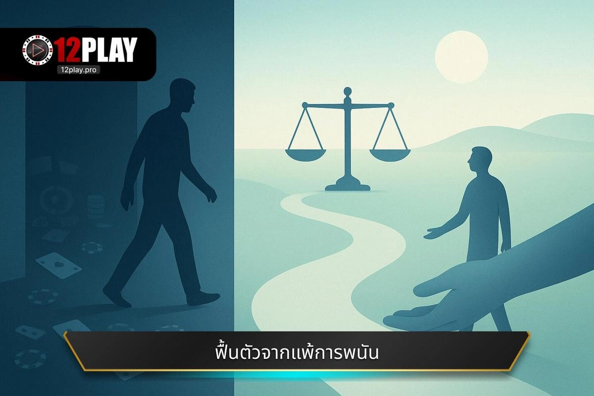 ควรทำอย่างไรเมื่อแพ้การเดิมพัน: คำแนะนำจาก 12PLAY 4 ขั้นตอนฟื้นตัวจากความแพ้การพนัน