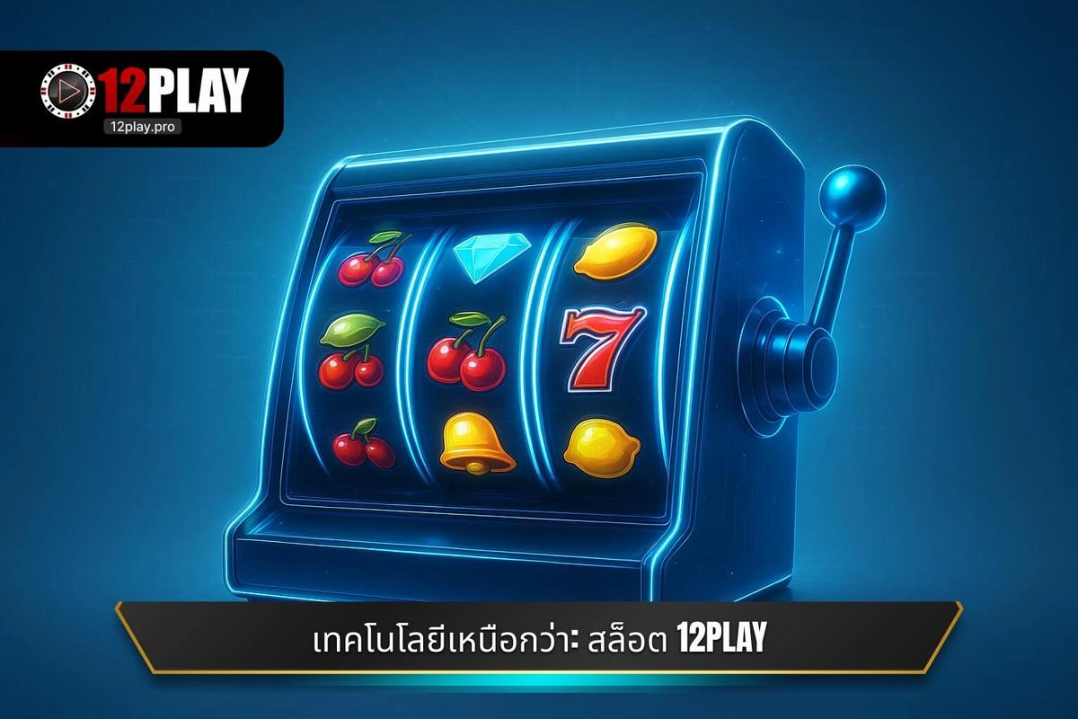 ความได้เปรียบทางเทคโนโลยี: สล็อต 12PLAY กับประสบการณ์การเล่นที่เหนือกว่า
