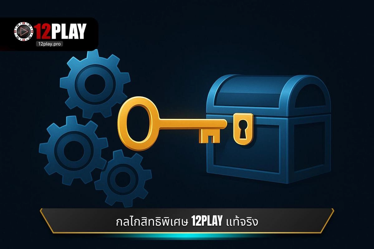  ทำความเข้าใจกลไกของ สิทธิพิเศษ 12PLAY ที่แท้จริง